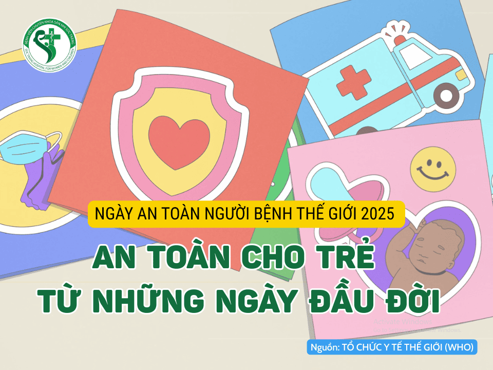 NGÀY AN TOÀN NGƯỜI BỆNH THẾ GIỚI 2025: AN TOÀN CHO TRẺ TỪ NHỮNG NGÀY ĐẦU ĐỜI